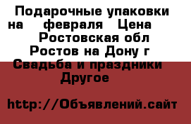 Подарочные упаковки на 23 февраля › Цена ­ 190 - Ростовская обл., Ростов-на-Дону г. Свадьба и праздники » Другое   